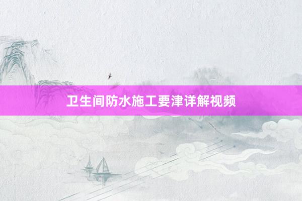 卫生间防水施工要津详解视频