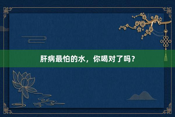 肝病最怕的水，你喝对了吗？