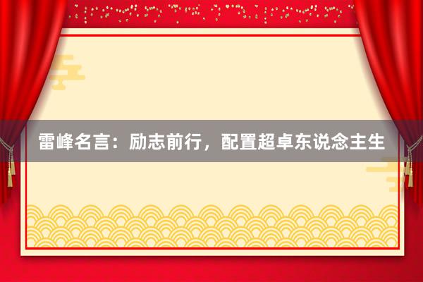 雷峰名言:励志前行,配置超卓东说念主生